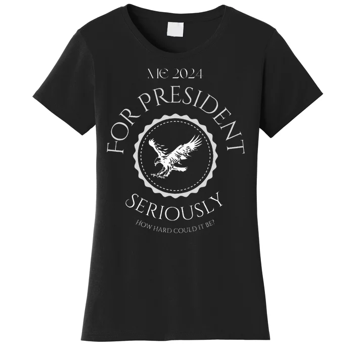 Me For President! Seriously How Hard Could It Be Women's T-Shirt