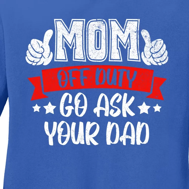 Mom Go Ask Your Dad Funny Gift Mom Off Duty Mothers Funny Cute Gift Ladies Long Sleeve Shirt