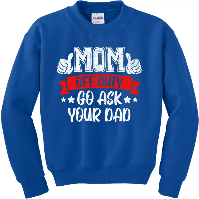 Mom Go Ask Your Dad Funny Gift Mom Off Duty Mothers Funny Cute Gift Kids Sweatshirt