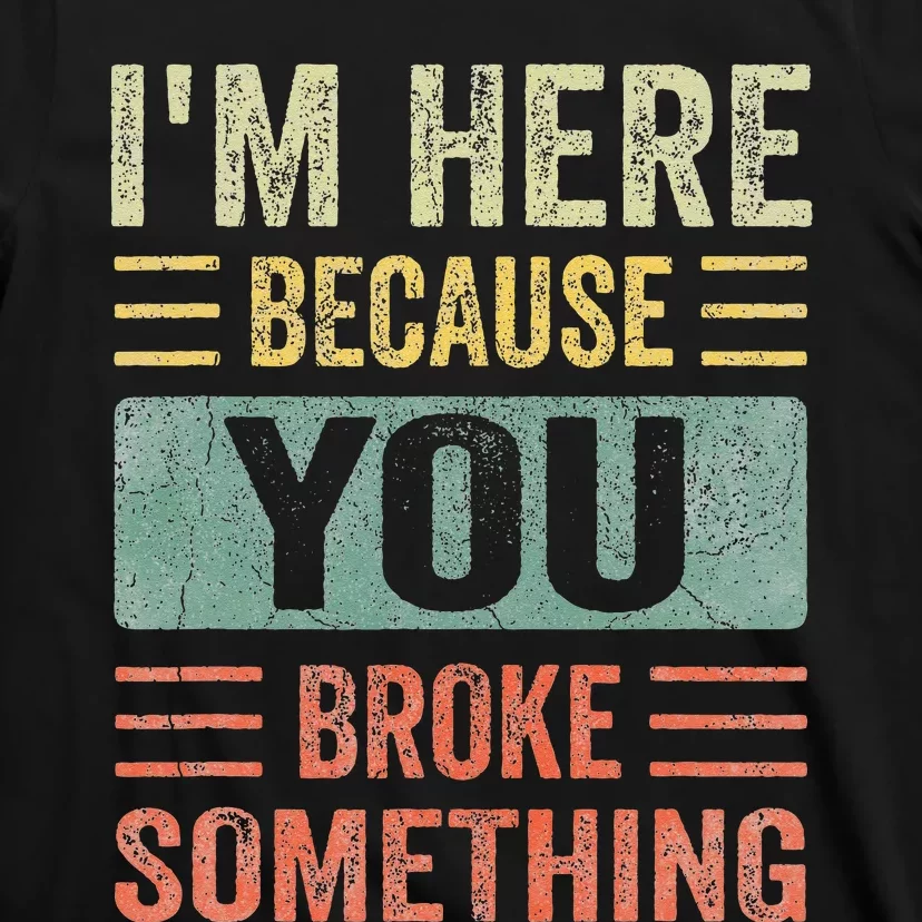 Mechanic Gifts For Dad I'm Here Because You Broke Something T-Shirt