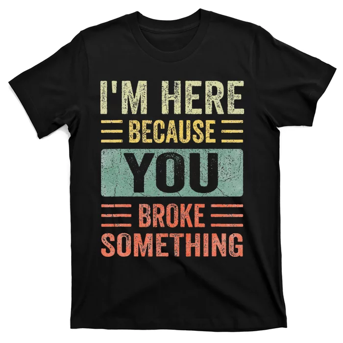 Mechanic Gifts For Dad I'm Here Because You Broke Something T-Shirt