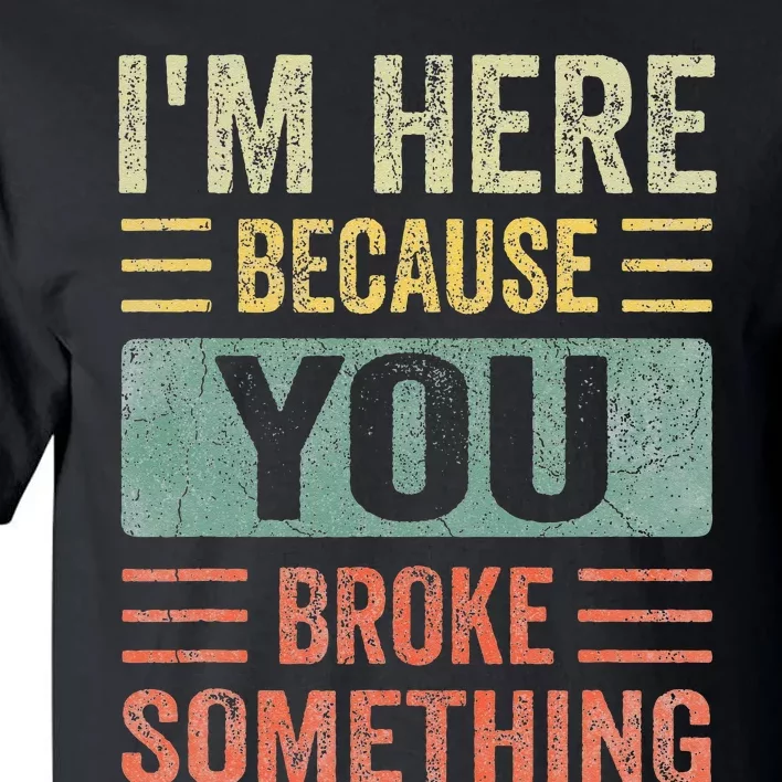 Mechanic Gifts For Dad I'm Here Because You Broke Something Tall T-Shirt