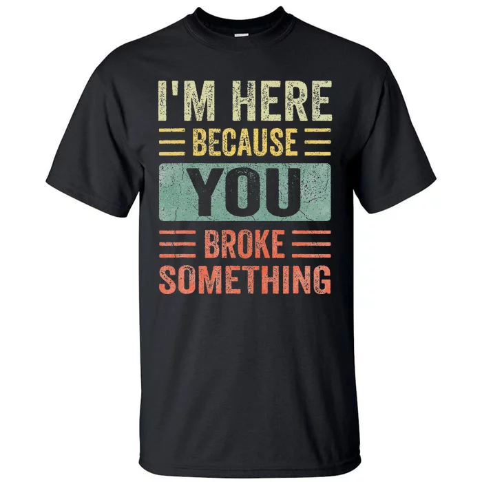 Mechanic Gifts For Dad I'm Here Because You Broke Something Tall T-Shirt