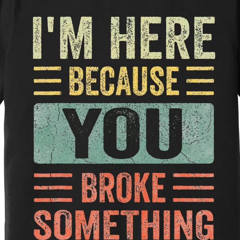 Mechanic Gifts For Dad I'm Here Because You Broke Something Premium T-Shirt