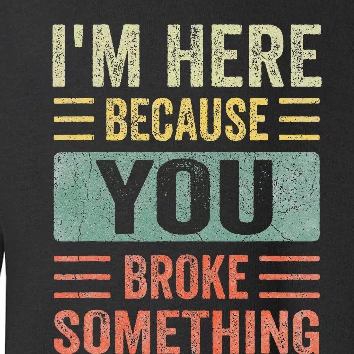 Mechanic Gifts For Dad I'm Here Because You Broke Something Toddler Sweatshirt