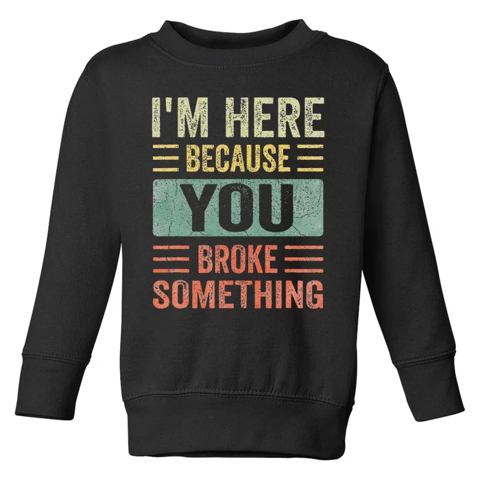 Mechanic Gifts For Dad I'm Here Because You Broke Something Toddler Sweatshirt