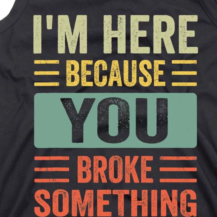 Mechanic Gifts For Dad I'm Here Because You Broke Something Tank Top