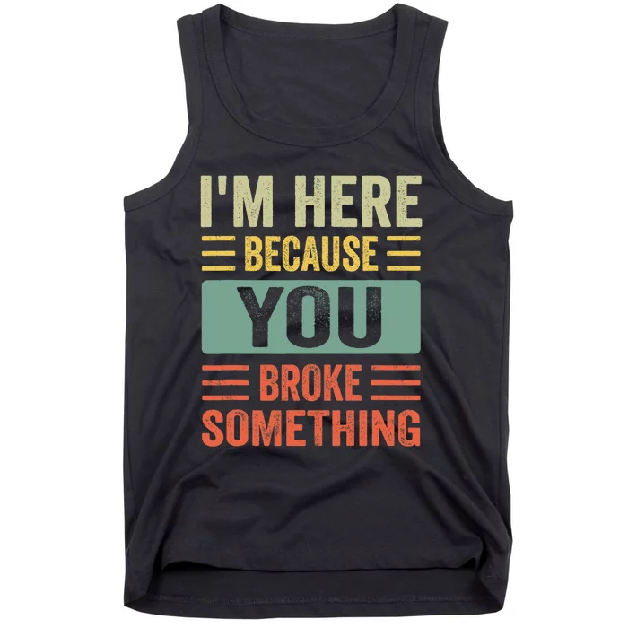 Mechanic Gifts For Dad I'm Here Because You Broke Something Tank Top