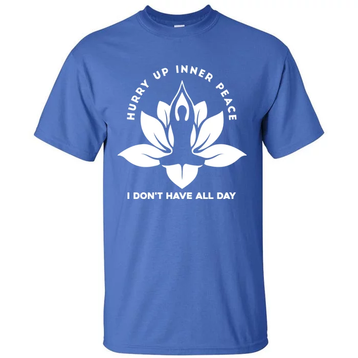 Meditation Gift Hurry Up Inner Peace I Dont Have All Day Gift Tall T-Shirt