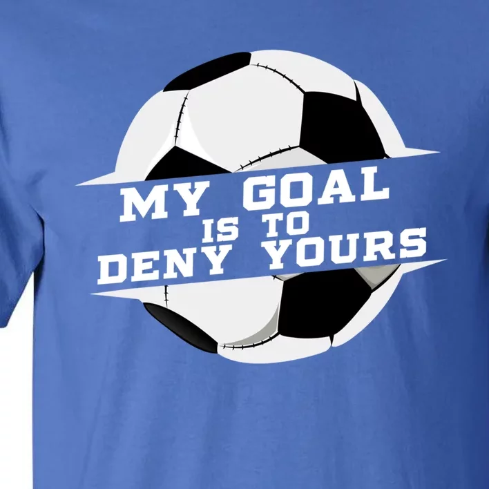 My Goal Is Deny Yours Soccer Goalie Gift Design Idea Cool Gift Tall T-Shirt