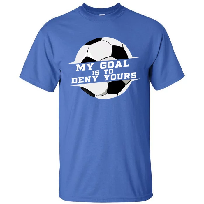 My Goal Is Deny Yours Soccer Goalie Gift Design Idea Cool Gift Tall T-Shirt