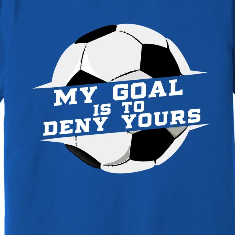 My Goal Is Deny Yours Soccer Goalie Gift Design Idea Cool Gift Premium T-Shirt