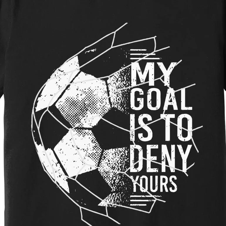 My Goal Is To Deny Yours Goalkeeper Soccer Goalie Premium T-Shirt