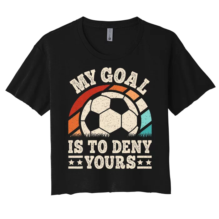 My Goal Is To Deny Yours Funny Soccer Player Women's Crop Top Tee