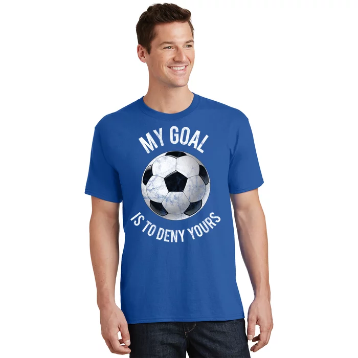 My Goal Is To Deny Yours Cute Gift Goalkeeper Soccer Goalie Gift T-Shirt