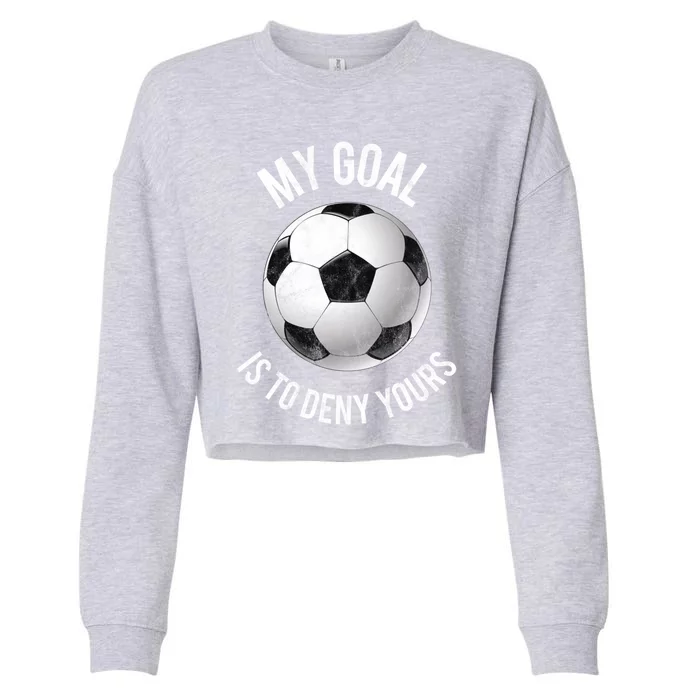 My Goal Is To Deny Yours Cute Gift Goalkeeper Soccer Goalie Gift Cropped Pullover Crew