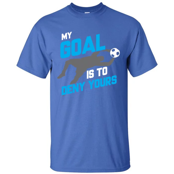 My Goal Is To Deny Yours Soccer Goalie Funny Soccer Ball Funny Gift Tall T-Shirt