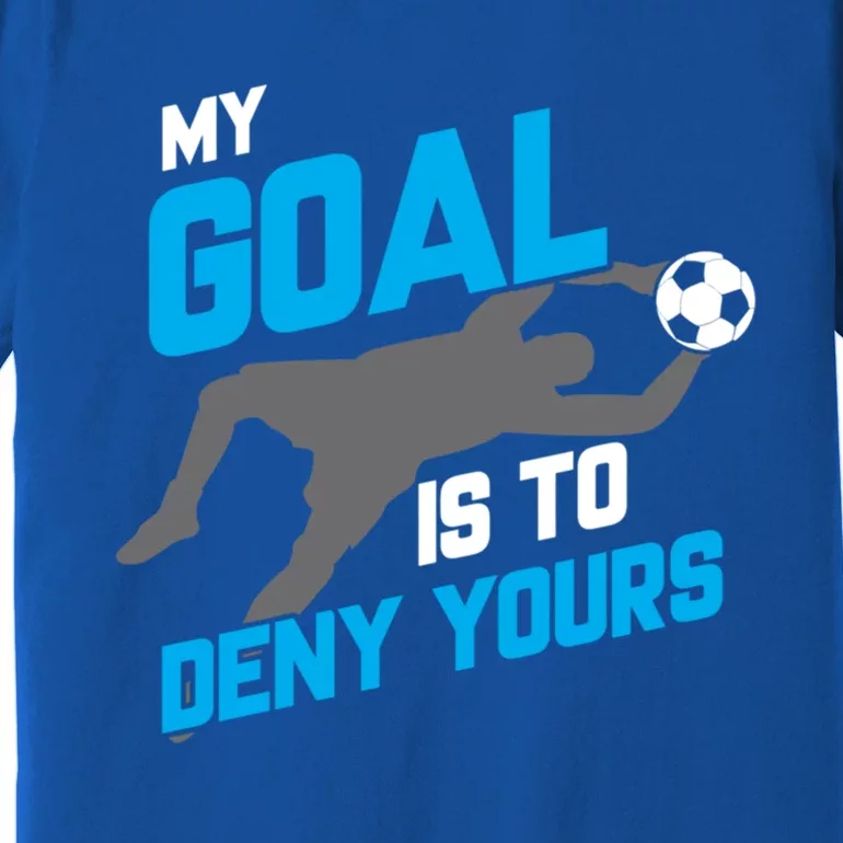 My Goal Is To Deny Yours Soccer Goalie Funny Soccer Ball Funny Gift Premium T-Shirt