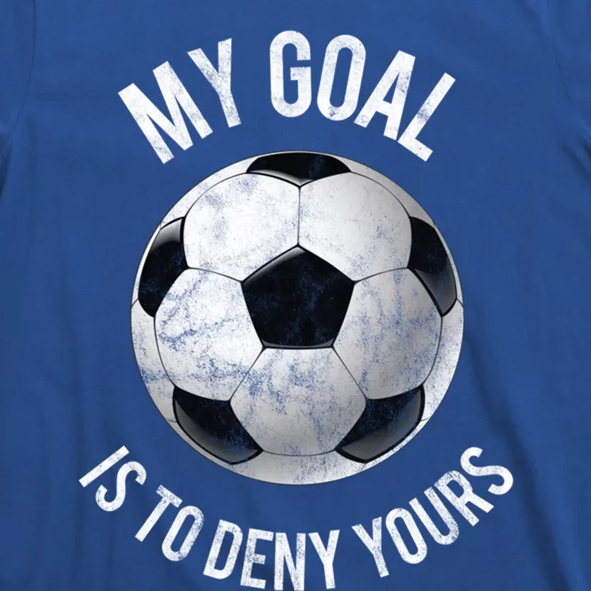 My Goal Is To Deny Yours Meaningful Gift Goalkeeper Soccer Goalie Gift T-Shirt