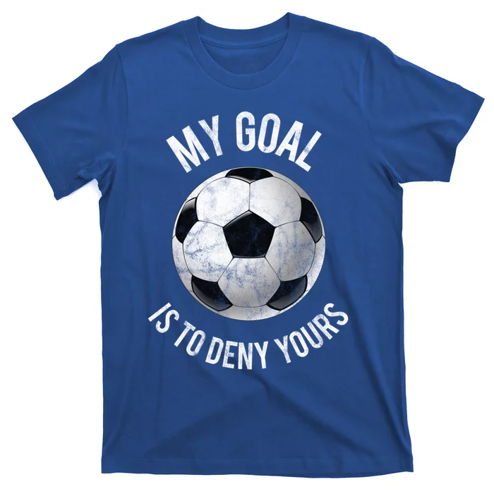 My Goal Is To Deny Yours Meaningful Gift Goalkeeper Soccer Goalie Gift T-Shirt