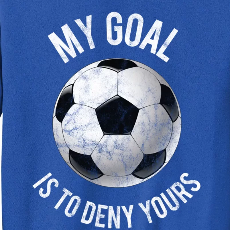 My Goal Is To Deny Yours Meaningful Gift Goalkeeper Soccer Goalie Gift Tall Sweatshirt