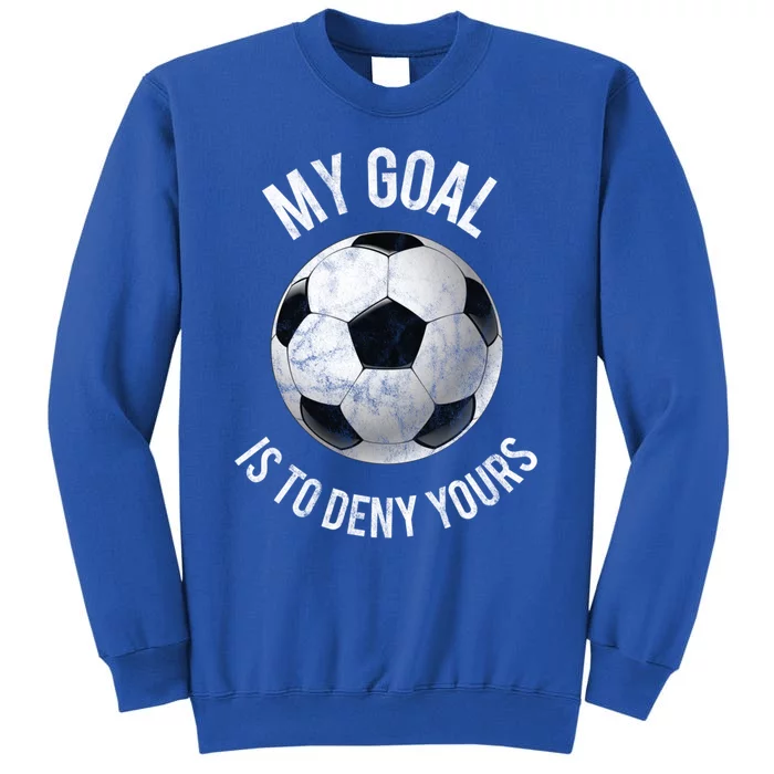 My Goal Is To Deny Yours Meaningful Gift Goalkeeper Soccer Goalie Gift Tall Sweatshirt