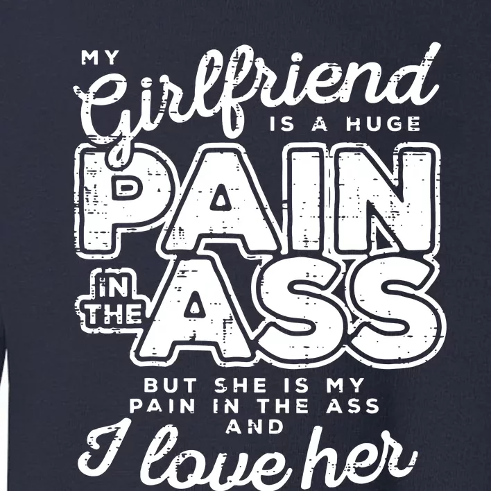 My Girlfriend Is A Huge Pain Boyfriend Toddler Sweatshirt