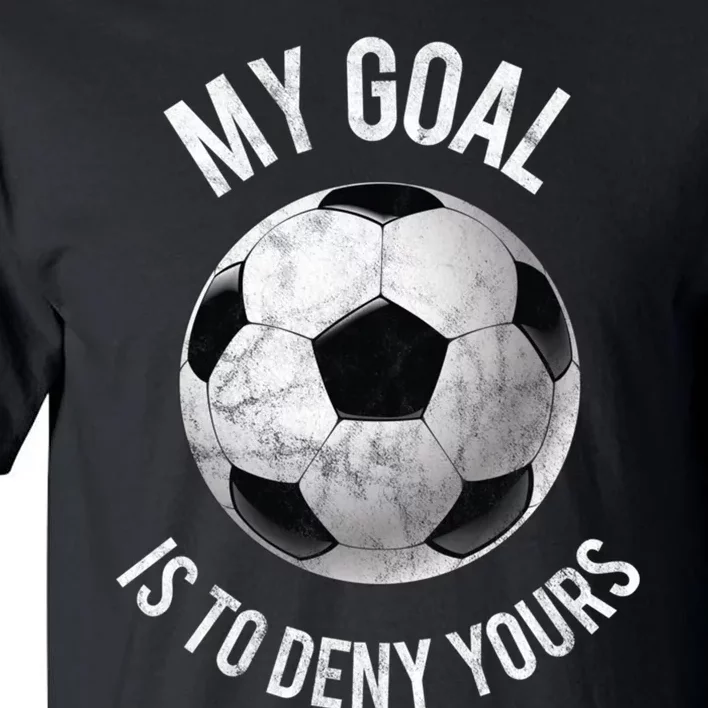 My Goal Is To Deny Yours Hoodie Goalkeeper Soccer Goalie Tall T-Shirt