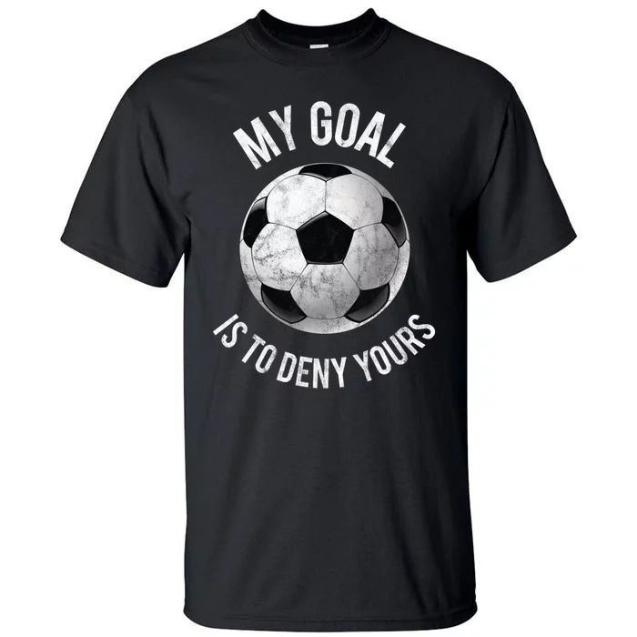 My Goal Is To Deny Yours Hoodie Goalkeeper Soccer Goalie Tall T-Shirt