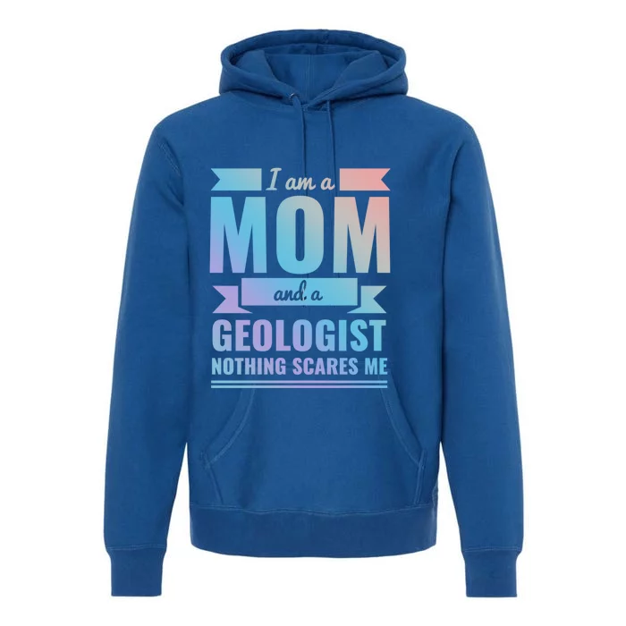 Mom Geologist Nothing Scares Me Mothers Day Gift Present Gift Premium Hoodie