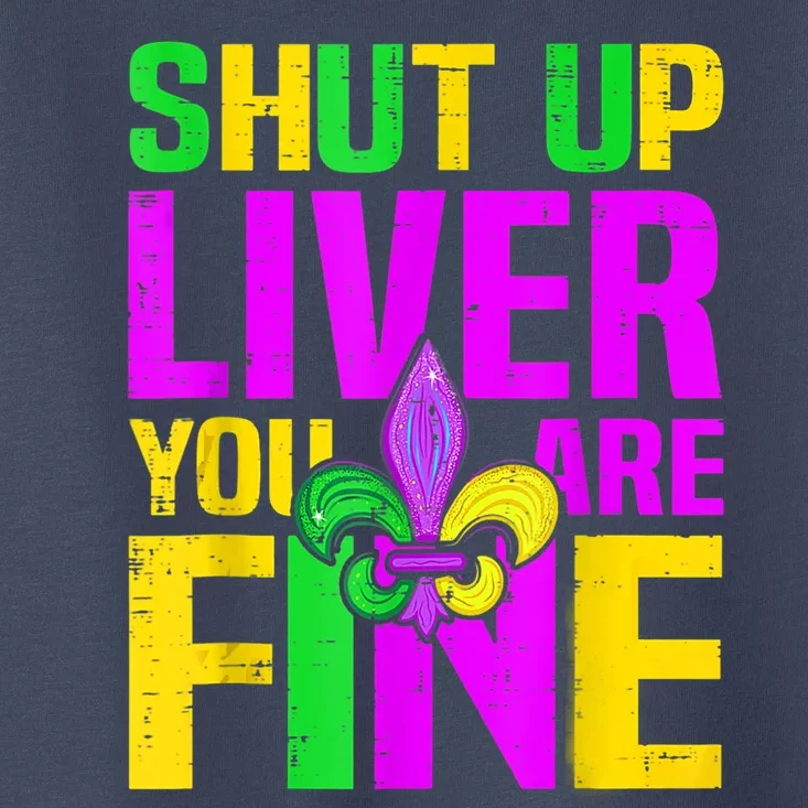 Mardi Gras Shut Up Liver You're Fine Funny Alcohol Toddler T-Shirt