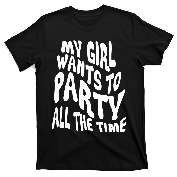 My Girl Wants To Party All The Time T-Shirt