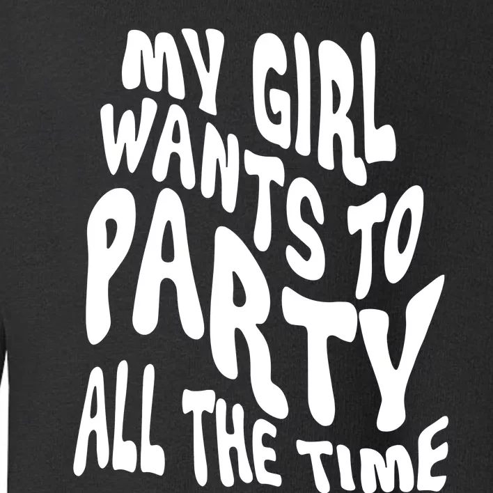 My Girl Wants To Party All The Time Toddler Sweatshirt