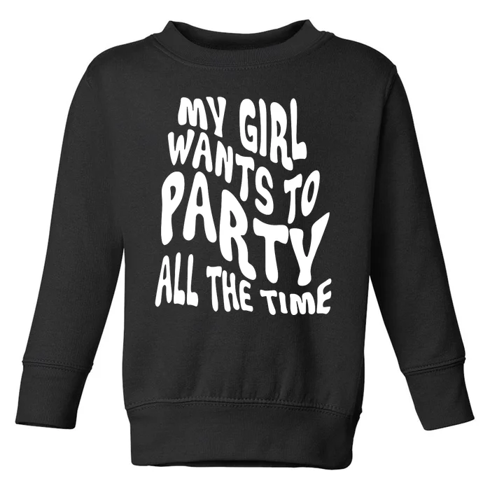 My Girl Wants To Party All The Time Toddler Sweatshirt