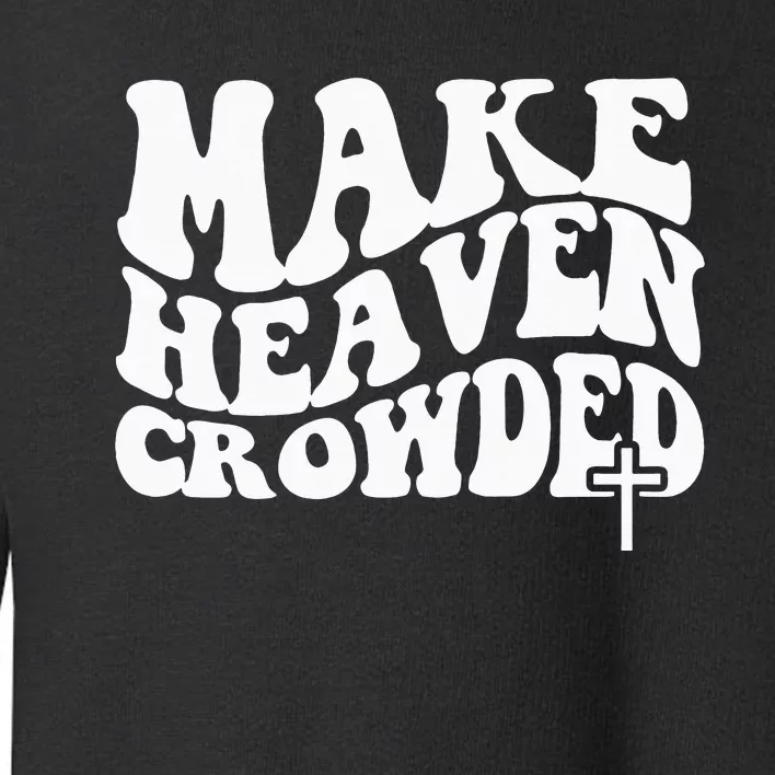 Make Heaven Crowded Christian Faith In Jesus Christ Our Lord Toddler Sweatshirt