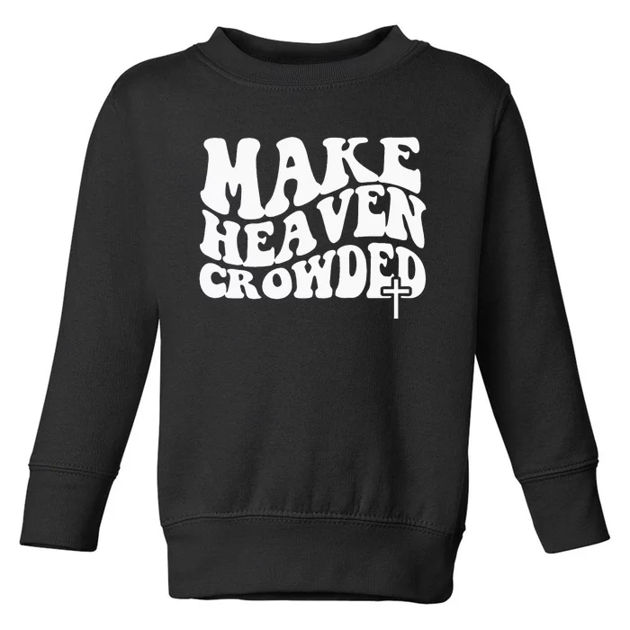 Make Heaven Crowded Christian Faith In Jesus Christ Our Lord Toddler Sweatshirt