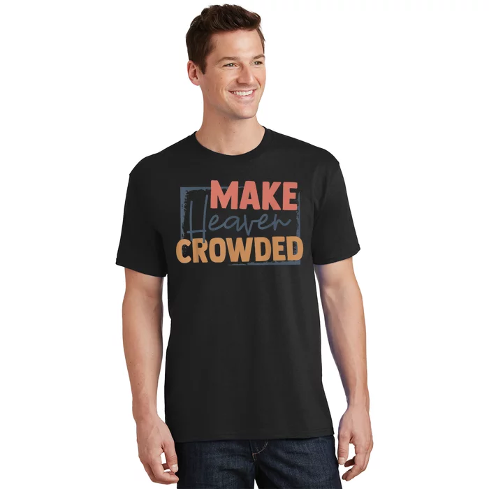 Make Heaven Crowded Christian Faith In Jesus Christ Our Lord T-Shirt