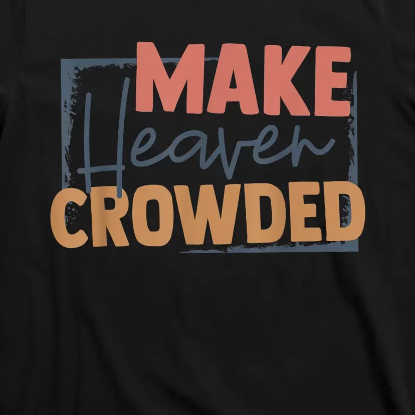 Make Heaven Crowded Christian Faith In Jesus Christ Our Lord T-Shirt