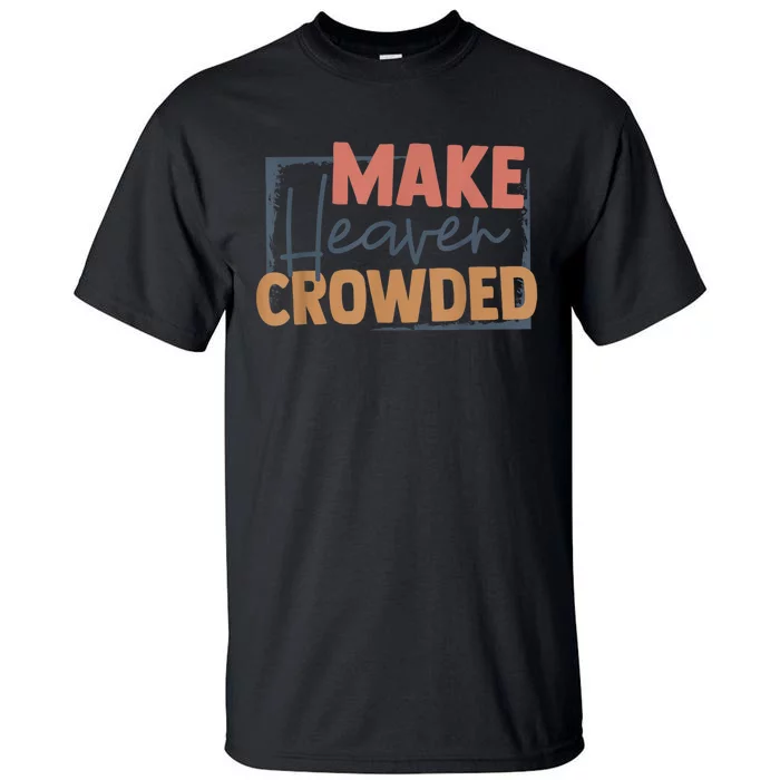 Make Heaven Crowded Christian Faith In Jesus Christ Our Lord Tall T-Shirt