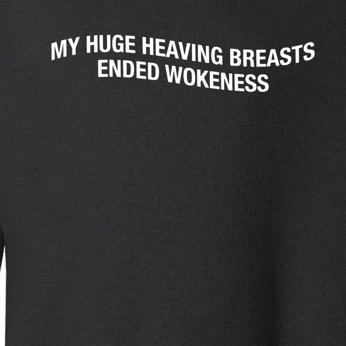 My Huge Heaving Breasts Ended Wokeness Toddler Sweatshirt