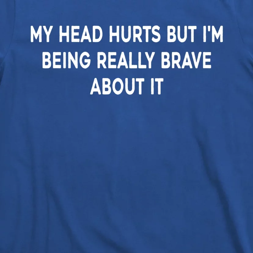 My Head Hurts But I'm Being Really Brave About It Funny Joke Cute Gift T-Shirt