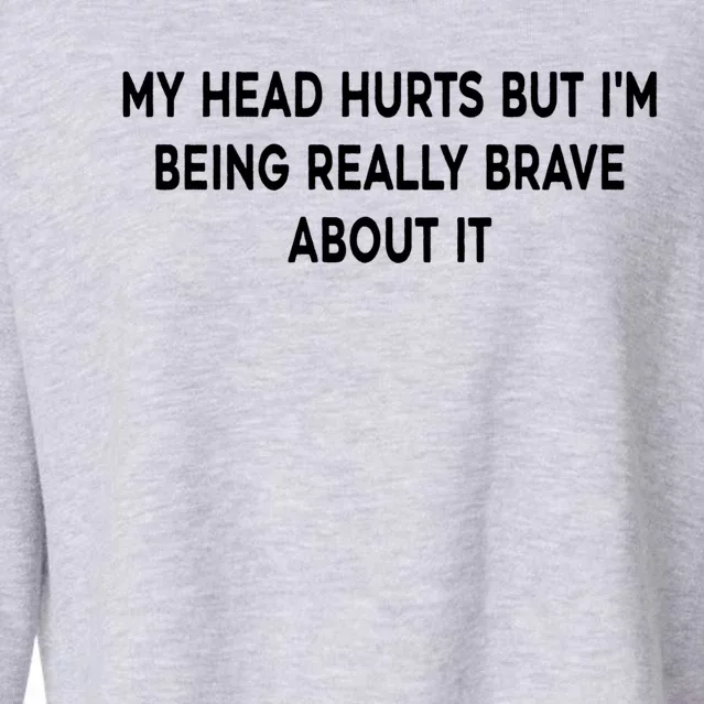 My Head Hurts But I'm Being Really Brave About It Funny Joke Cute Gift Cropped Pullover Crew