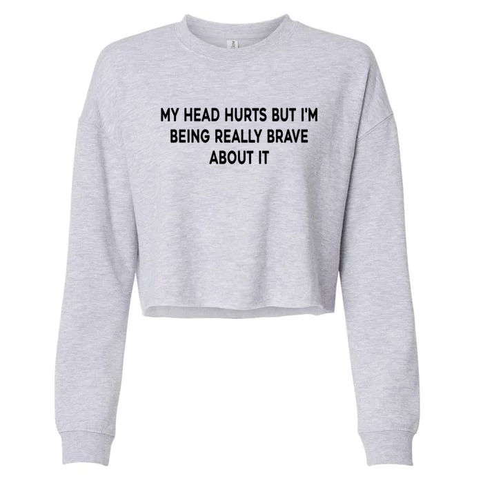 My Head Hurts But I'm Being Really Brave About It Funny Joke Cute Gift Cropped Pullover Crew