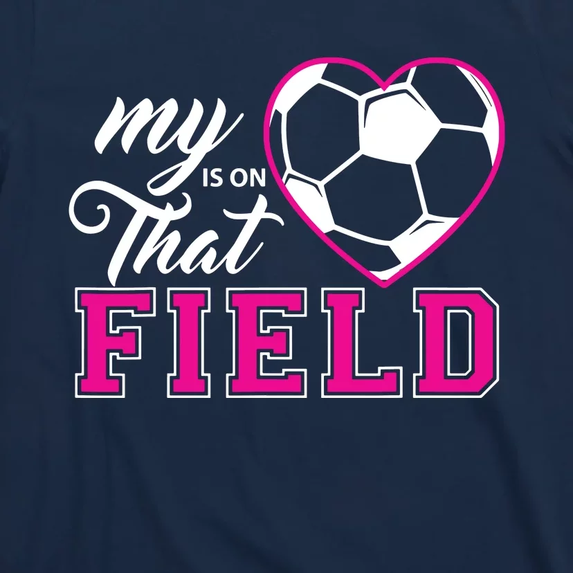 My Heart Is On That Field Soccer For Moms And Dads T-Shirt