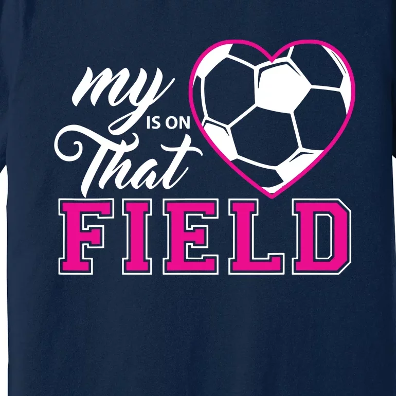 My Heart Is On That Field Soccer For Moms And Dads Premium T-Shirt