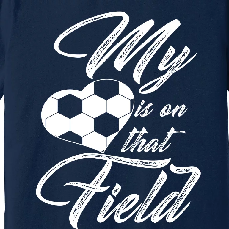 My Heart Is On That Soccer Field Funny Premium T-Shirt