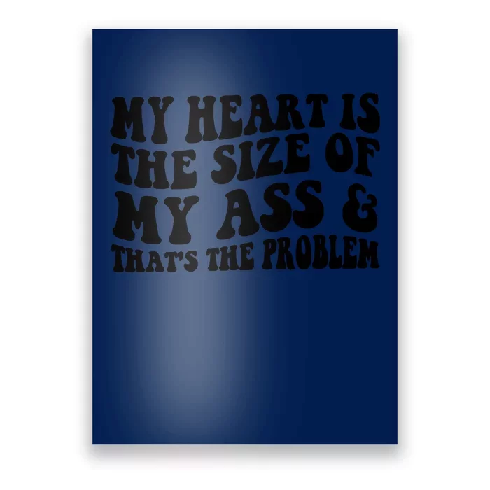 My Heart Is The Size Of My Ass And That's The Problem Poster