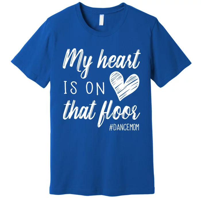 My Heart Is On That Floor Dance Mom Cute Gift Premium T-Shirt