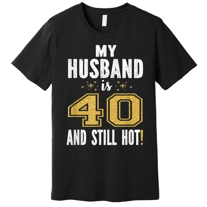 My Husband Is 40 And Still Hot 40th Birthday Gift For Him Premium T-Shirt