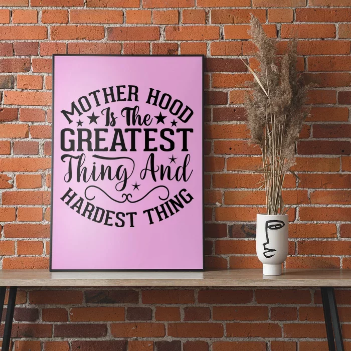 Mother Hood Is The Greatest Thing And The Hardest Thing Poster